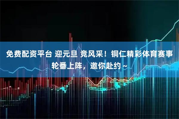 免费配资平台 迎元旦 竞风采！铜仁精彩体育赛事轮番上阵，邀你赴约～