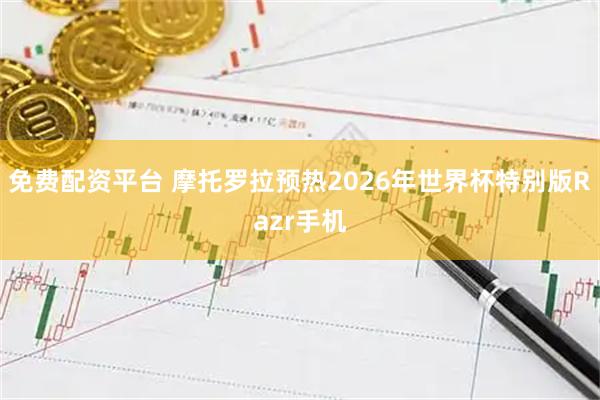 免费配资平台 摩托罗拉预热2026年世界杯特别版Razr手机