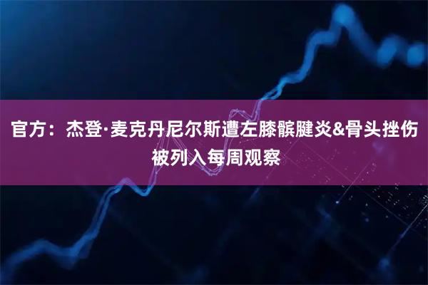 官方：杰登·麦克丹尼尔斯遭左膝髌腱炎&骨头挫伤 被列入每周观察