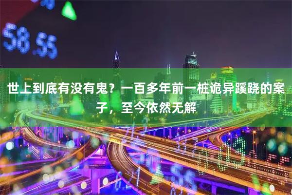 世上到底有没有鬼？一百多年前一桩诡异蹊跷的案子，至今依然无解