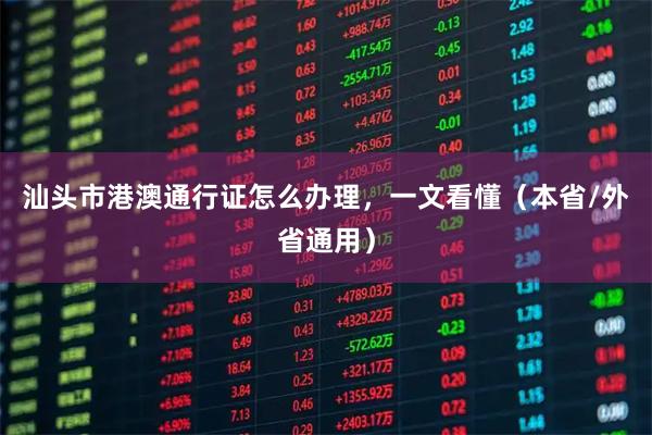 汕头市港澳通行证怎么办理，一文看懂（本省/外省通用）