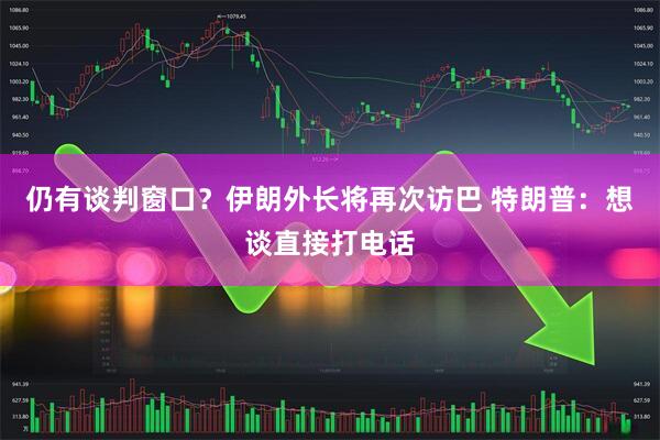 仍有谈判窗口？伊朗外长将再次访巴 特朗普：想谈直接打电话